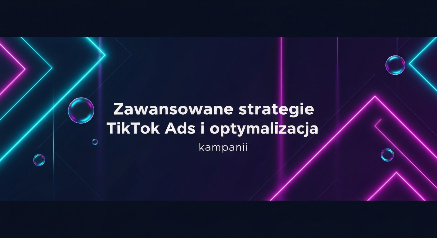 Zaawansowane strategie TikTok Ads i optymalizacja kampanii