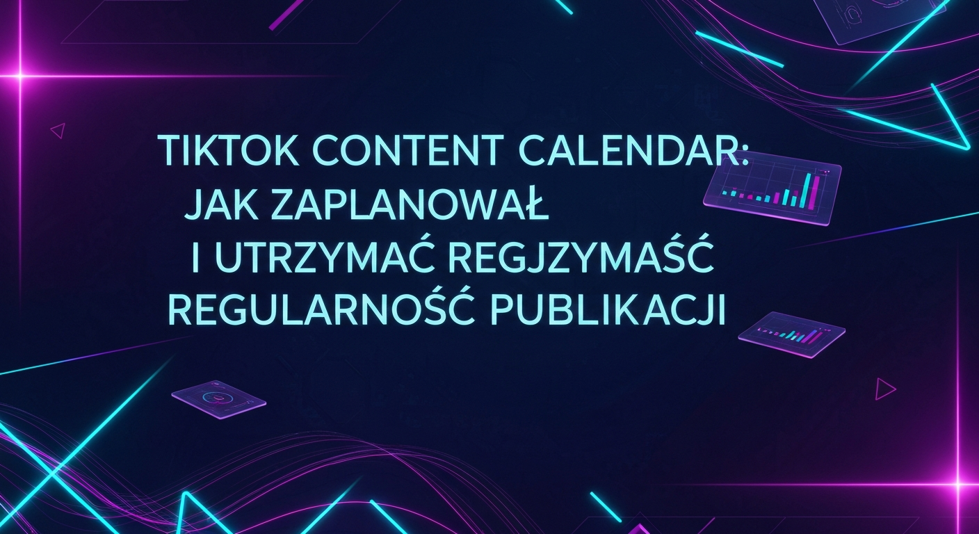 TikTok Content Calendar: Jak zaplanować treści i utrzymać regularność publikacji