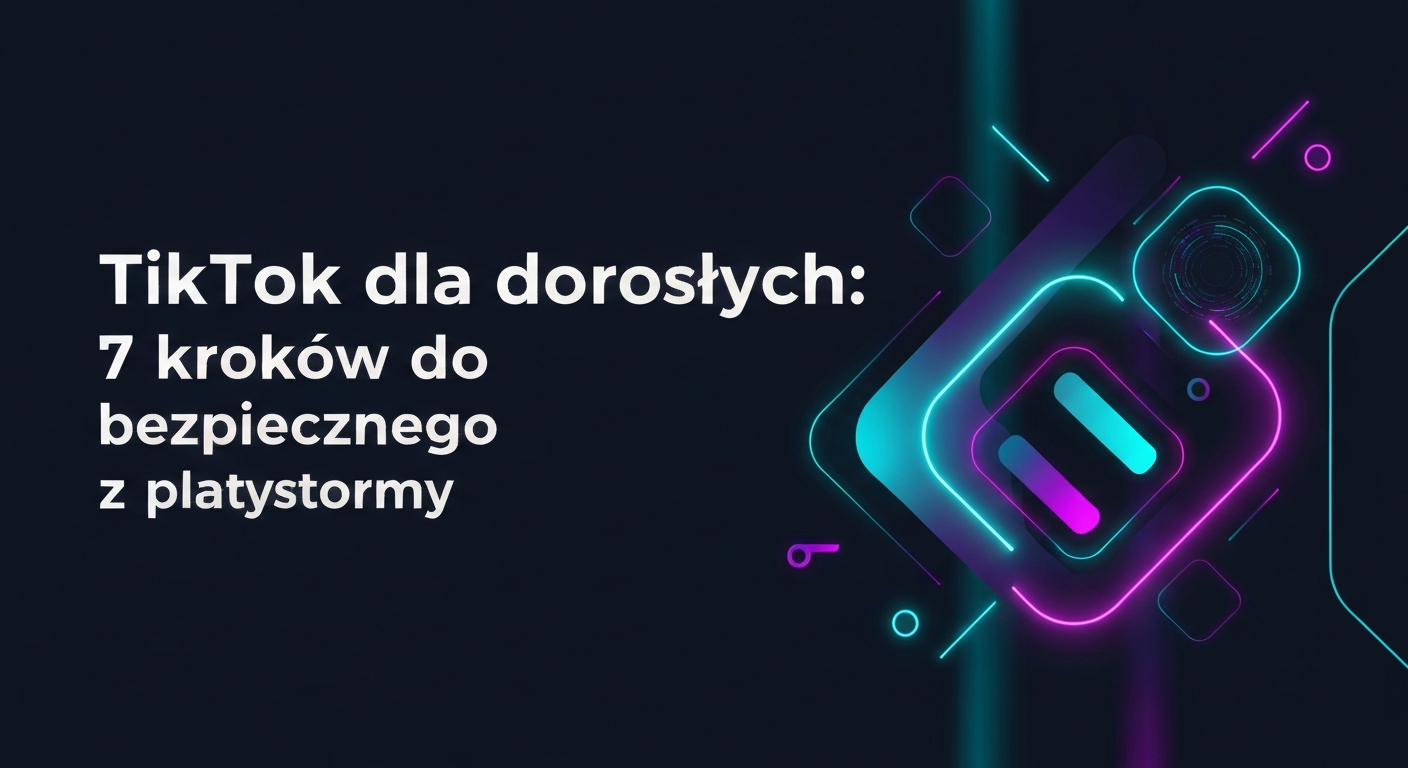 TikTok dla dorosłych: 7 kroków do bezpiecznego korzystania z platformy