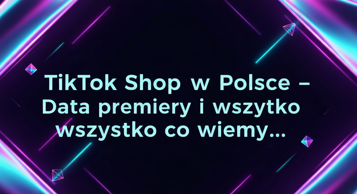TikTok Shop w Polsce – Data premiery i wszystko co wiemy…